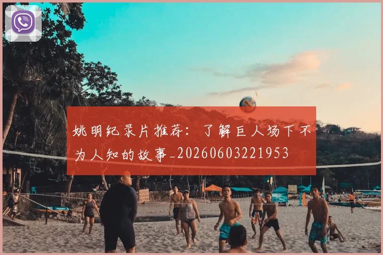 姚明纪录片推荐：了解巨人场下不为人知的故事_20260603221953