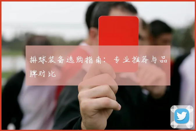 排球装备选购指南:专业推荐与品牌对比