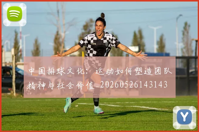 中国排球文化：运动如何塑造团队精神与社会价值_20260526143143