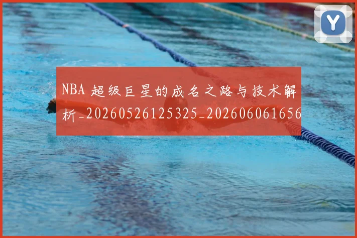 NBA 超级巨星的成名之路与技术解析_20260526125325_20260606165644