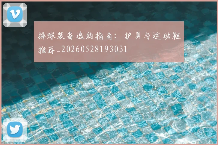 排球装备选购指南：护具与运动鞋推荐_20260528193031