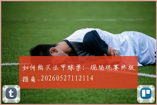如何购买法甲球票:现场观赛终极指南_20260527112114