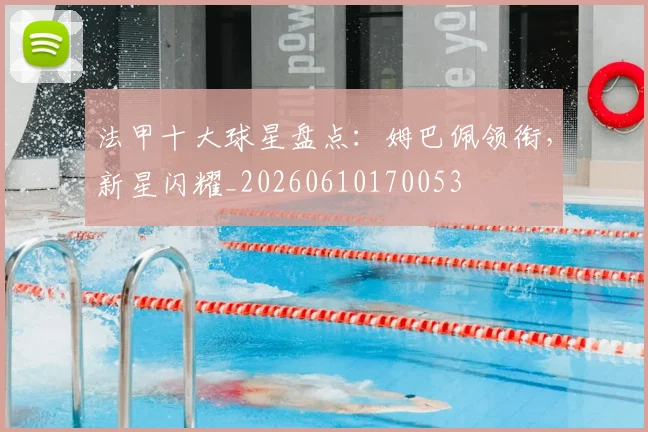 法甲十大球星盘点：姆巴佩领衔，新星闪耀_20260610170053